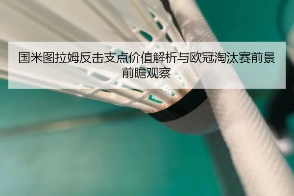 国米图拉姆反击支点价值解析与欧冠淘汰赛前景前瞻观察