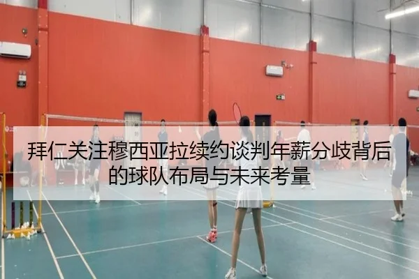 拜仁关注穆西亚拉续约谈判年薪分歧背后的球队布局与未来考量