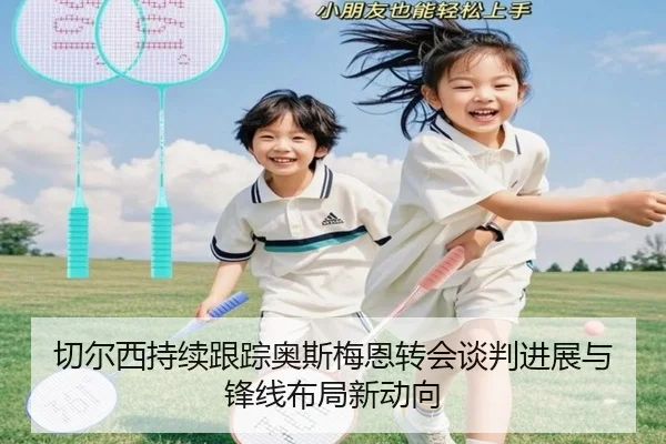 切尔西持续跟踪奥斯梅恩转会谈判进展与锋线布局新动向
