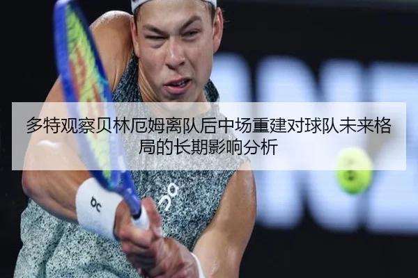 多特观察贝林厄姆离队后中场重建对球队未来格局的长期影响分析