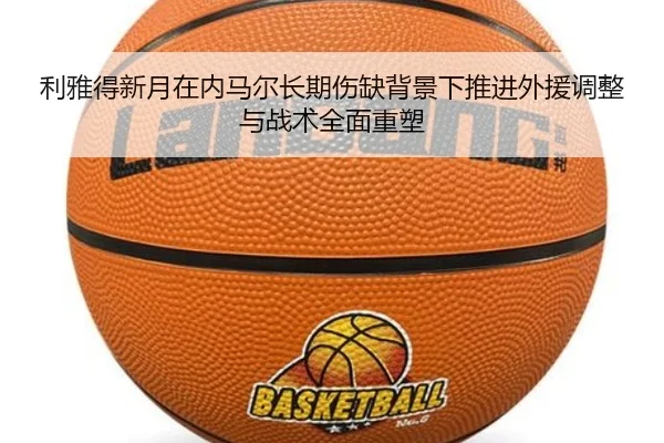 利雅得新月在内马尔长期伤缺背景下推进外援调整与战术全面重塑