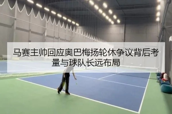 马赛主帅回应奥巴梅扬轮休争议背后考量与球队长远布局