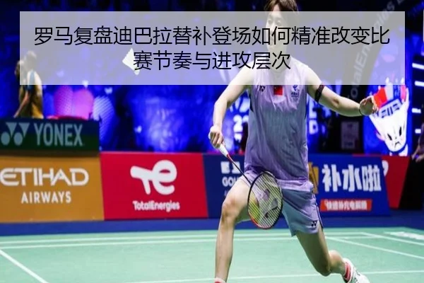 罗马复盘迪巴拉替补登场如何精准改变比赛节奏与进攻层次