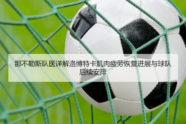 那不勒斯队医详解洛博特卡肌肉疲劳恢复进展与球队后续安排